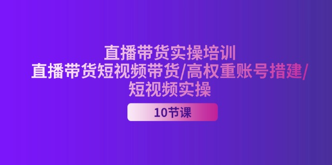 （11512期）2024直播带货实操培训，直播带货短视频带货/高权重账号措建/短视频实操-硕飞聊项目