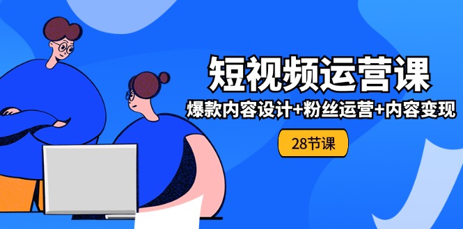 （11514期）0基础学习短视频运营-全套实战课，爆款内容设计+粉丝运营+内容变现(28节)-硕飞聊项目