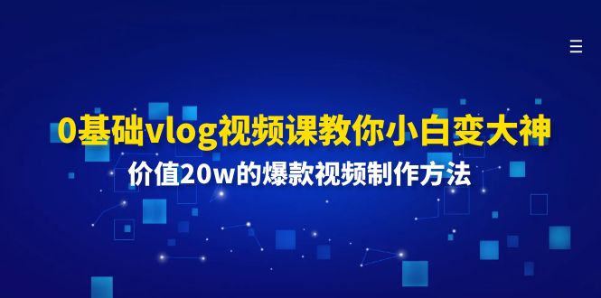 （11517期）0基础vlog视频课教你小白变大神：价值20w的爆款视频制作方法-硕飞聊项目