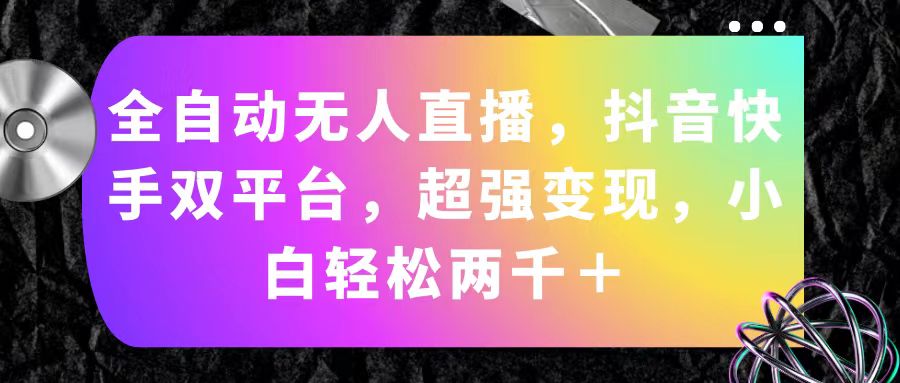 （11523期）全自动无人直播，抖音快手双平台，超强变现，小白轻松两千＋-硕飞聊项目