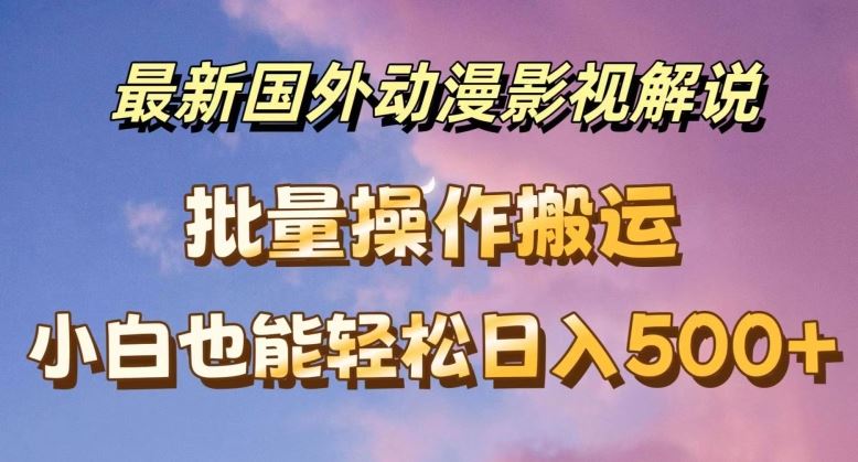 最新国外动漫影视解说，批量下载自动翻译，小白也能轻松日入500+【揭秘】-硕飞聊项目
