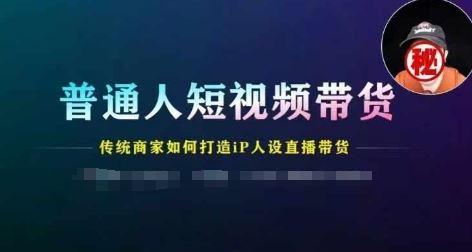普通人短视频带货，传统商家如何打造IP人设直播带货-硕飞聊项目