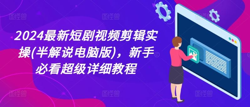 2024最新短剧视频剪辑实操(半解说电脑版)，新手必看超级详细教程-硕飞聊项目