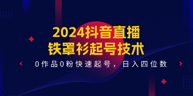 2024抖音直播铁罩衫起号技术，0作品0粉快速起号，日入四位数（14节课）-硕飞聊项目