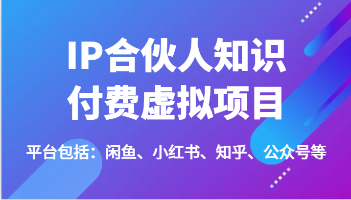 IP合伙人知识付费虚拟项目，包括：闲鱼、小红书、知乎、公众号等（51节）-硕飞聊项目