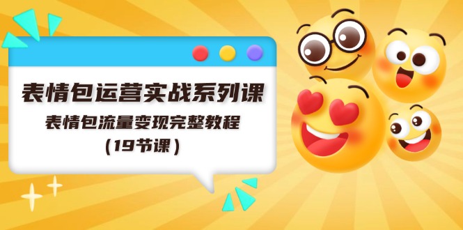 表情包运营实战系列课，表情包流量变现完整教程（19节课）-硕飞聊项目