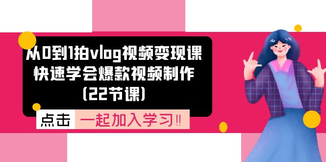 从0到1拍vlog视频变现课：快速学会爆款视频制作（22节课）-硕飞聊项目