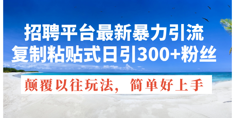 （11538期）招聘平台最新暴力引流，复制粘贴式日引300+粉丝，颠覆以往垃圾玩法，简…-硕飞聊项目