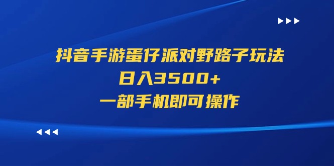 （11539期）抖音手游蛋仔派对野路子玩法，日入3500+，一部手机即可操作-硕飞聊项目