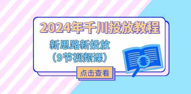 2024年千川投放教程，新思路+新投放（9节视频课）-硕飞聊项目