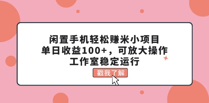 （11562期）闲置手机轻松赚米小项目，单日收益100+，可放大操作，工作室稳定运行-硕飞聊项目