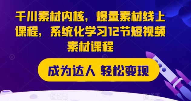 千川素材内核，爆量素材线上课程，系统化学习12节短视频素材课程-硕飞聊项目