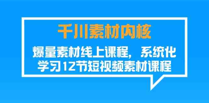 千川素材内核，爆量素材线上课程，系统化学习短视频素材（12节）-硕飞聊项目