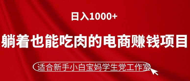 （11571期）躺着也能吃肉的电商赚钱项目，日入1000+，适合新手小白宝妈学生党工作室-硕飞聊项目