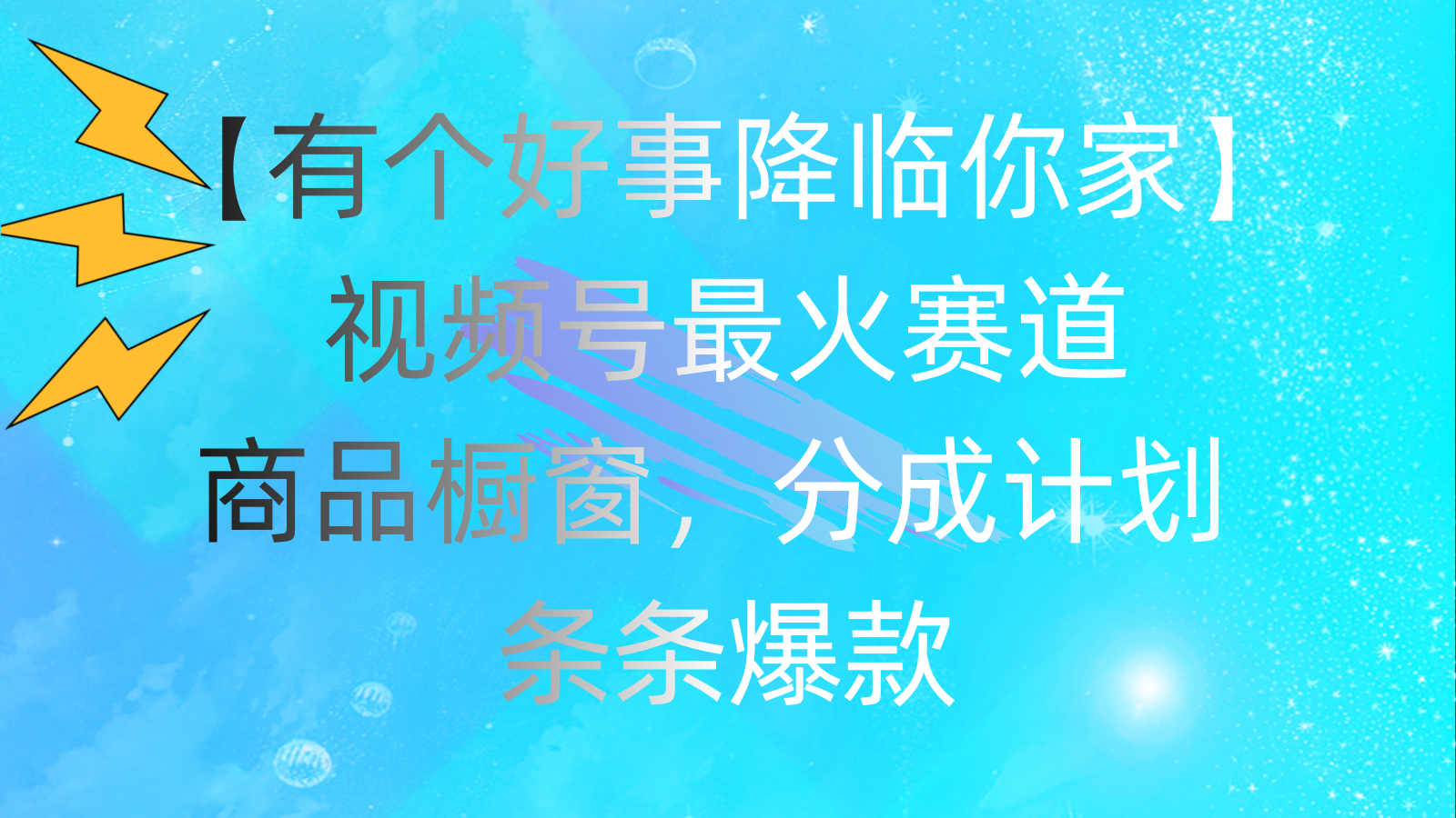 （11564期）有个好事 降临你家：视频号最火赛道，商品橱窗，分成计划 条条爆款，每…-硕飞聊项目