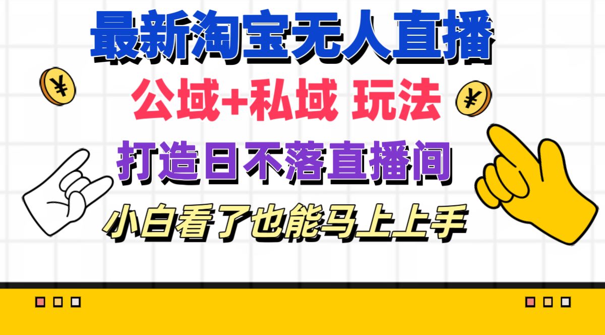（11586期）最新淘宝无人直播 公域+私域玩法打造真正的日不落直播间 小白看了也能…-硕飞聊项目