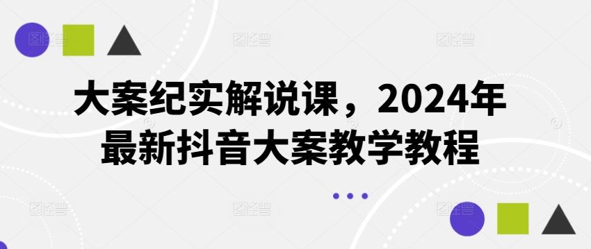 大案纪实解说课，2024年最新抖音大案教学教程-硕飞聊项目