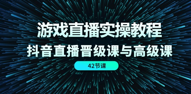 游戏直播实操教程，抖音直播晋级课与高级课（42节）-硕飞聊项目