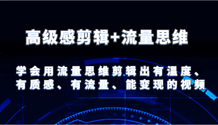 高级感剪辑+流量思维 学会用流量思维剪辑出有温度、有质感、有流量、能变现的视频-硕飞聊项目