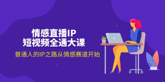 （11590期）情感直播IP短视频全通大课，普通人的IP之路从情感赛道开始（18节）-硕飞聊项目