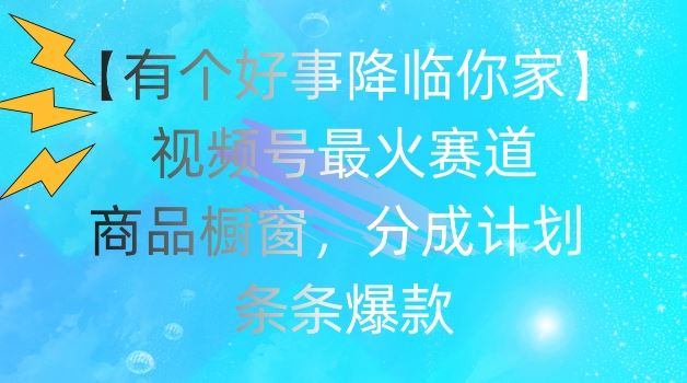【有个好事降临你家】视频号爆火赛道，商品橱窗，分成计划，条条爆款【揭秘】-硕飞聊项目