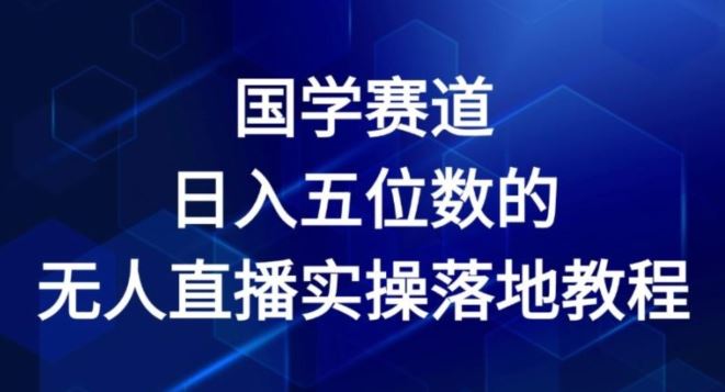 国学赛道-2024年日入五位数无人直播实操落地教程【揭秘】-硕飞聊项目