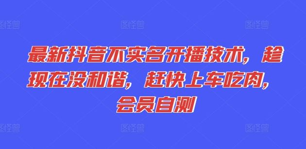 最新抖音不实名开播技术，趁现在没和谐，赶快上车吃肉，会员自测-硕飞聊项目