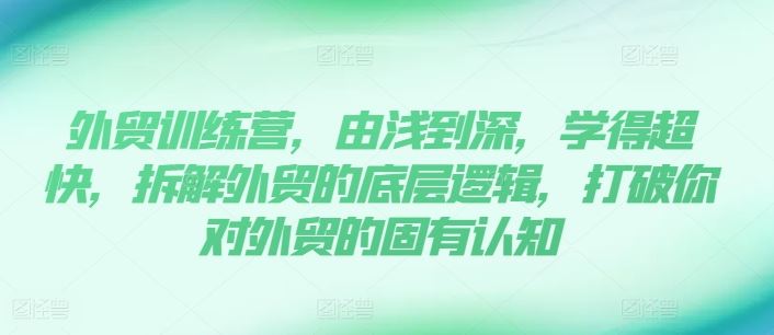外贸训练营，由浅到深，学得超快，拆解外贸的底层逻辑，打破你对外贸的固有认知-硕飞聊项目