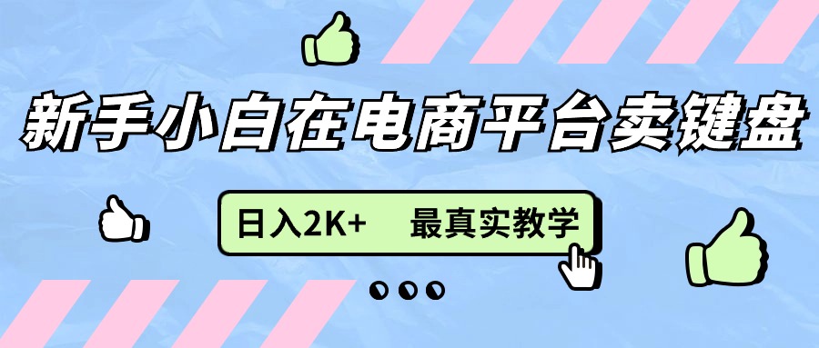 （11610期）新手小白在电商平台卖键盘，日入2K+最真实教学-硕飞聊项目