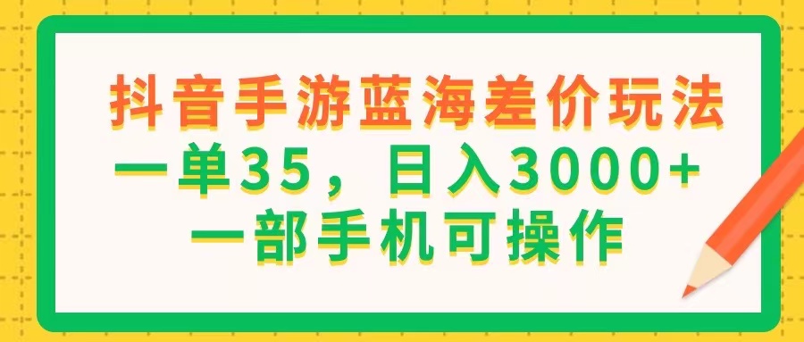 （11609期）抖音手游蓝海差价玩法，一单35，日入3000+，一部手机可操作-硕飞聊项目