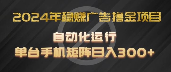 2024年稳赚广告撸金项目，全程自动化运行，单台手机就可以矩阵操作，日入300+【揭秘】-硕飞聊项目