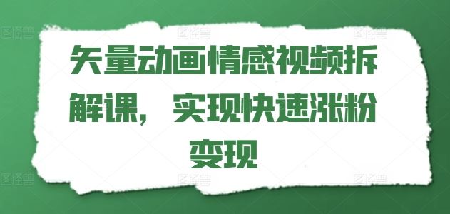 矢量动画情感视频拆解课，实现快速涨粉变现-硕飞聊项目