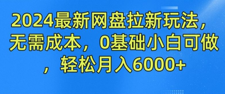 2024最新网盘拉新玩法，无需成本，0基础小白可做，轻松月入6000+【揭秘】-硕飞聊项目