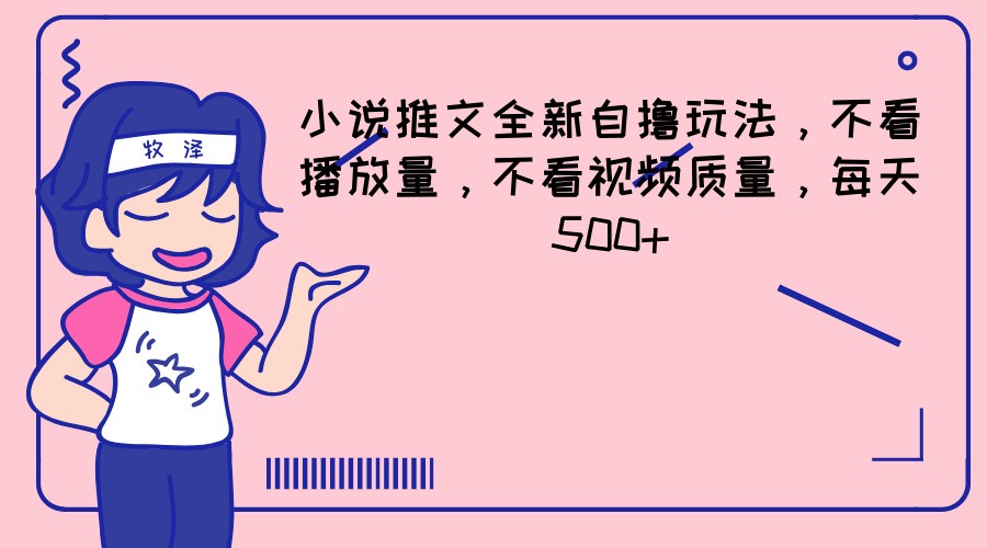 小说推文全新自撸玩法，不看播放量，不看视频质量，每天500+-硕飞聊项目