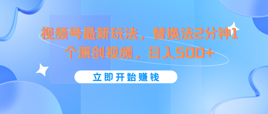 视频号最新玩法，替换法2分钟1个原创视频，日入500+-硕飞聊项目