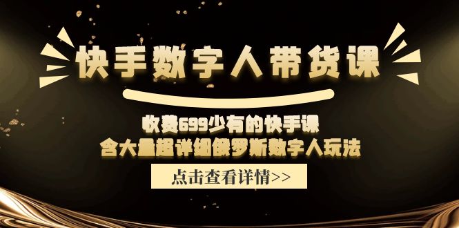 （11640期）快手数字人带货课，收费699少有的快手课，含大量超详细俄罗斯数字人玩法-硕飞聊项目