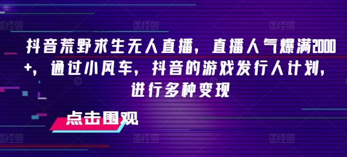 抖音荒野求生无人直播，直播人气爆满2000+，通过小风车，抖音的游戏发行人计划，进行多种变现【揭秘】-硕飞聊项目