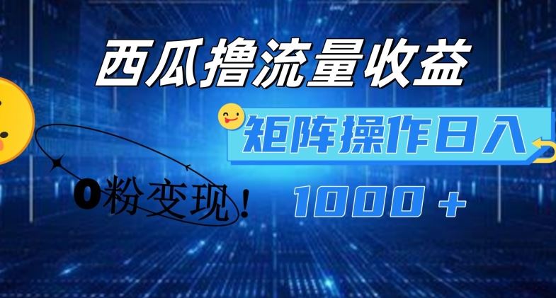 西瓜视频撸流量，简单上手，0粉变现矩阵操作，日入1000+【揭秘】-硕飞聊项目
