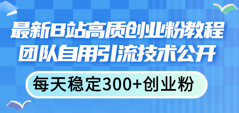 （11661期）最新B站高质创业粉教程，团队自用引流技术公开，每天稳定300+创业粉-硕飞聊项目