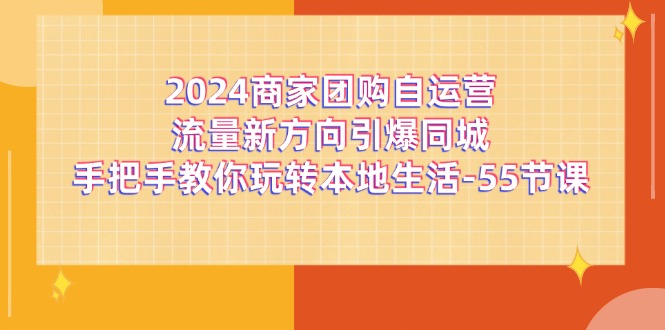 2024商家团购自运营流量新方向引爆同城，手把手教你玩转本地生活（67节完整版）-硕飞聊项目