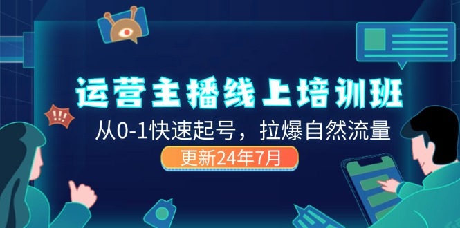 （11672期）2024运营 主播线上培训班，从0-1快速起号，拉爆自然流量 (更新24年7月)-硕飞聊项目