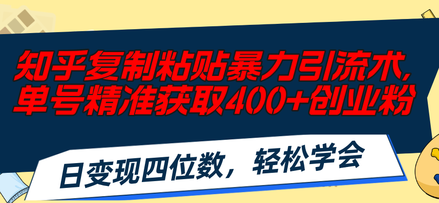 （11674期）知乎复制粘贴暴力引流术，单号精准获取400+创业粉，日变现四位数，轻松…-硕飞聊项目