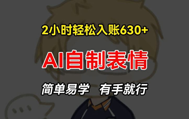 2小时轻松入账630+赚钱项目，手把手教你做AI自制表情，简单易学有手就行【揭秘】-硕飞聊项目