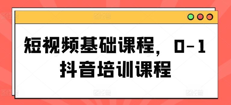 短视频基础课程，0-1抖音培训课程-硕飞聊项目