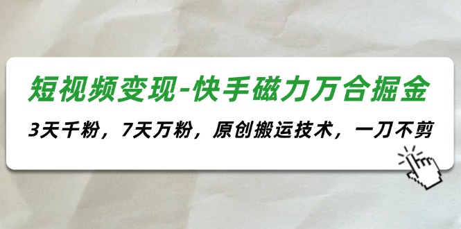 （11691期）短视频变现-快手磁力万合掘金，3天千粉，7天万粉，原创搬运技术，一刀不剪-硕飞聊项目