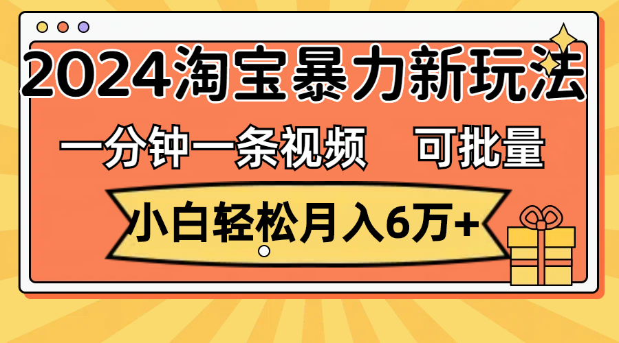 （11699期）一分钟一条视频，小白轻松月入6万+，2024淘宝暴力新玩法，可批量放大收益-硕飞聊项目