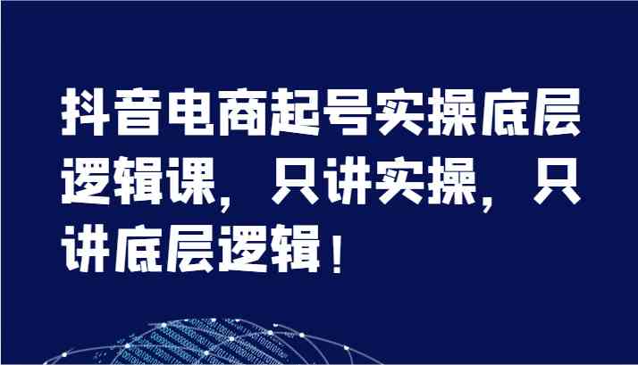 抖音电商起号实操底层逻辑课，只讲实操，只讲底层逻辑！（7节）-硕飞聊项目