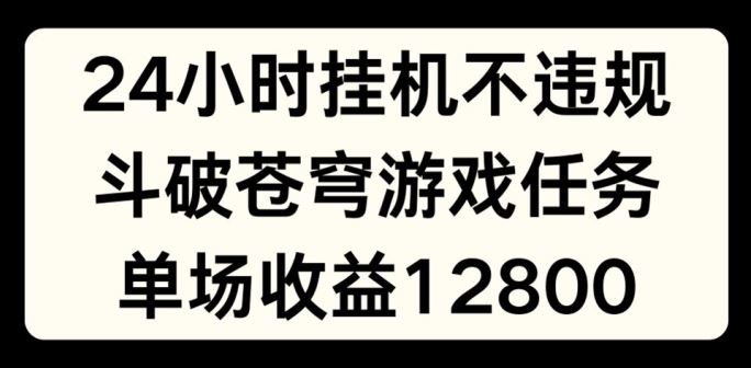 24小时无人挂JI不违规，斗破苍穹游戏任务，单场直播最高收益1280【揭秘】-硕飞聊项目