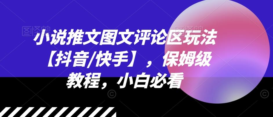 小说推文图文评论区玩法【抖音/快手】，保姆级教程，小白必看-硕飞聊项目