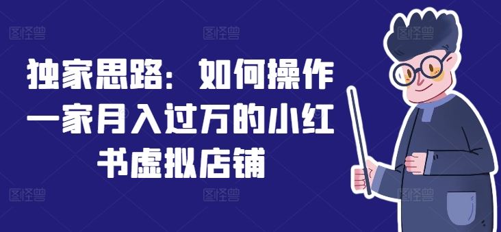 独家思路：如何操作一家月入过万的小红书虚拟店铺-硕飞聊项目